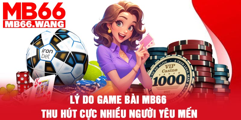 Lý do game bài MB66 thu hút cực nhiều người yêu mến